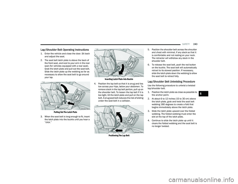 CHRYSLER PACIFICA HYBRID 2022  Owners Manual 
SAFETY243
Lap/Shoulder Belt Operating Instructions

1. Enter the vehicle and close the door. Sit back 
and adjust the seat.

2. The seat belt latch plate is above the back of  the front seat, and nex