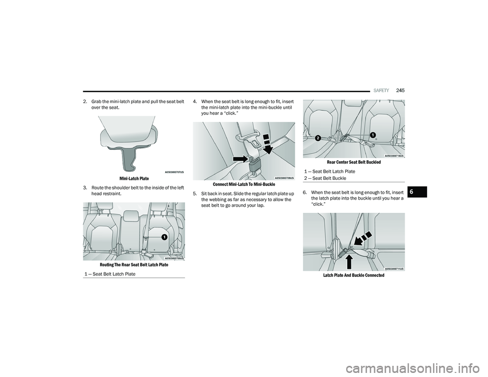 CHRYSLER PACIFICA HYBRID 2022  Owners Manual 
SAFETY245
2. Grab the mini-latch plate and pull the seat belt  over the seat. 

Mini-Latch Plate

3. Route the shoulder belt to the inside of the left  head restraint. 

Routing The Rear Seat Belt La