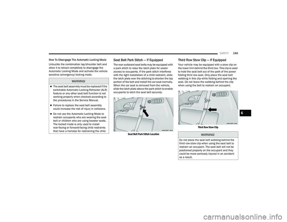 CHRYSLER PACIFICA HYBRID 2022  Owners Manual 
SAFETY249
How To Disengage The Automatic Locking Mode
Unbuckle the combination lap/shoulder belt and 
allow it to retract completely to disengage the 
Automatic Locking Mode and activate the vehicle 
