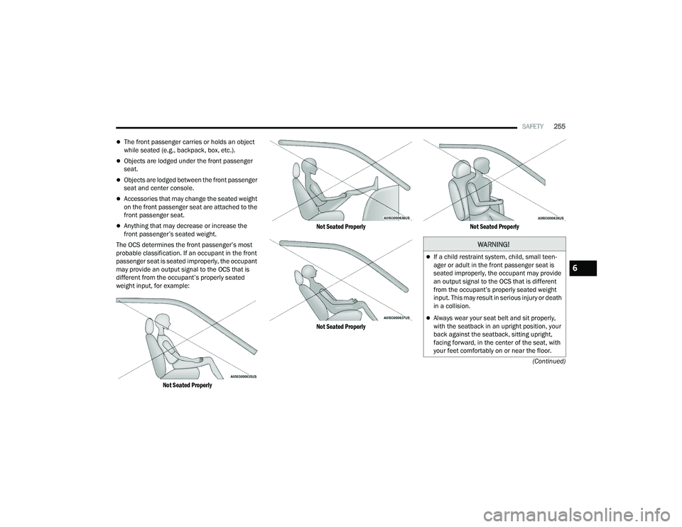 CHRYSLER PACIFICA HYBRID 2022  Owners Manual 
SAFETY255
(Continued)
The front passenger carries or holds an object 
while seated (e.g., backpack, box, etc.).
Objects are lodged under the front passenger 
seat.
Objects are lodged between