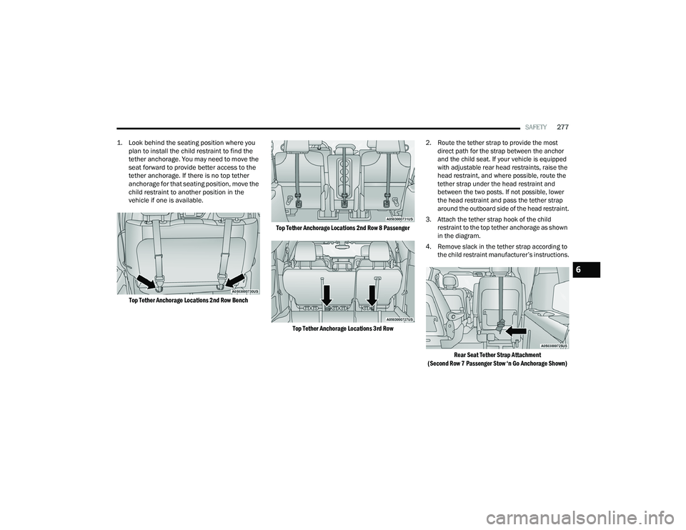 CHRYSLER PACIFICA HYBRID 2022  Owners Manual 
SAFETY277

1. Look behind the seating position where you  plan to install the child restraint to find the 
tether anchorage. You may need to move the 
seat forward to provide better access to the 
te