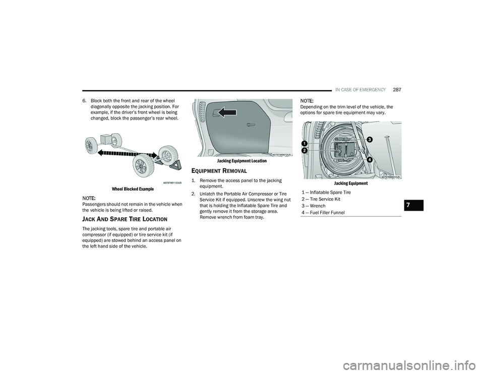 CHRYSLER PACIFICA HYBRID 2022  Owners Manual 
IN CASE OF EMERGENCY287
6. Block both the front and rear of the wheel  diagonally opposite the jacking position. For 
example, if the driver’s front wheel is being 
changed, block the passenger’s