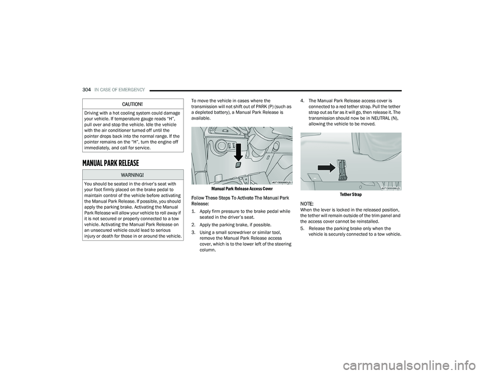 CHRYSLER PACIFICA HYBRID 2022  Owners Manual 
304IN CASE OF EMERGENCY  
MANUAL PARK RELEASE 
To move the vehicle in cases where the 
transmission will not shift out of PARK (P) (such as 
a depleted battery), a Manual Park Release is 
available.
