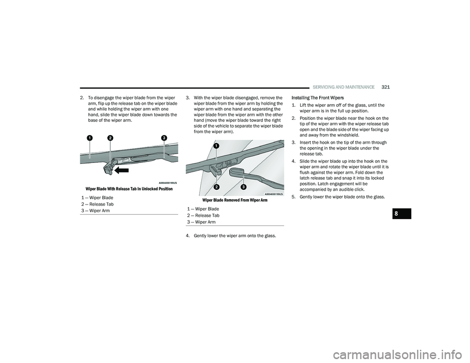 CHRYSLER PACIFICA HYBRID 2022  Owners Manual 
SERVICING AND MAINTENANCE321
2. To disengage the wiper blade from the wiper  arm, flip up the release tab on the wiper blade 
and while holding the wiper arm with one 
hand, slide the wiper blade dow