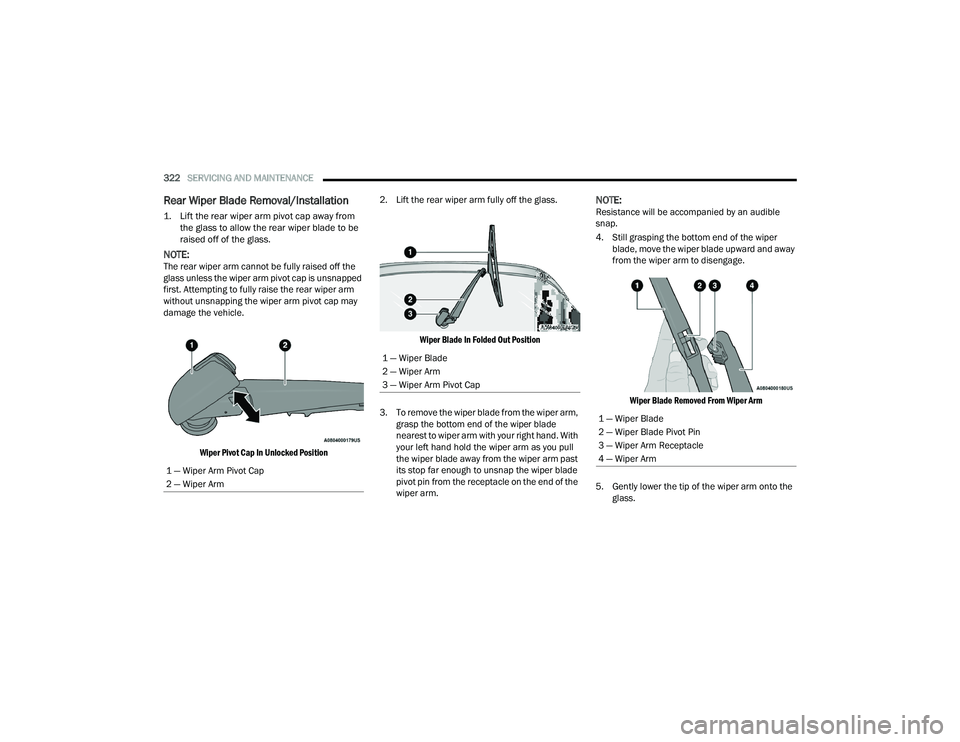 CHRYSLER PACIFICA HYBRID 2022  Owners Manual 
322SERVICING AND MAINTENANCE  
Rear Wiper Blade Removal/Installation

1. Lift the rear wiper arm pivot cap away from 
the glass to allow the rear wiper blade to be 
raised off of the glass.

NOTE:The
