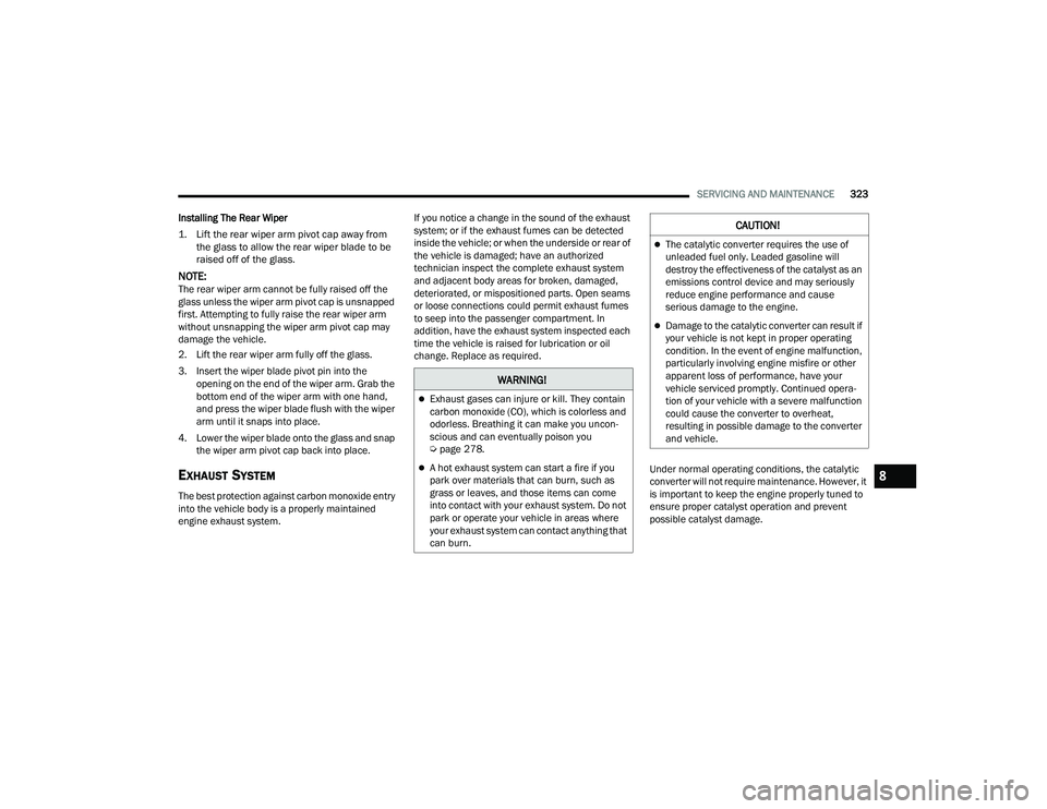 CHRYSLER PACIFICA HYBRID 2022  Owners Manual 
SERVICING AND MAINTENANCE323
Installing The Rear Wiper

1. Lift the rear wiper arm pivot cap away from  the glass to allow the rear wiper blade to be 
raised off of the glass.

NOTE:The rear wiper ar