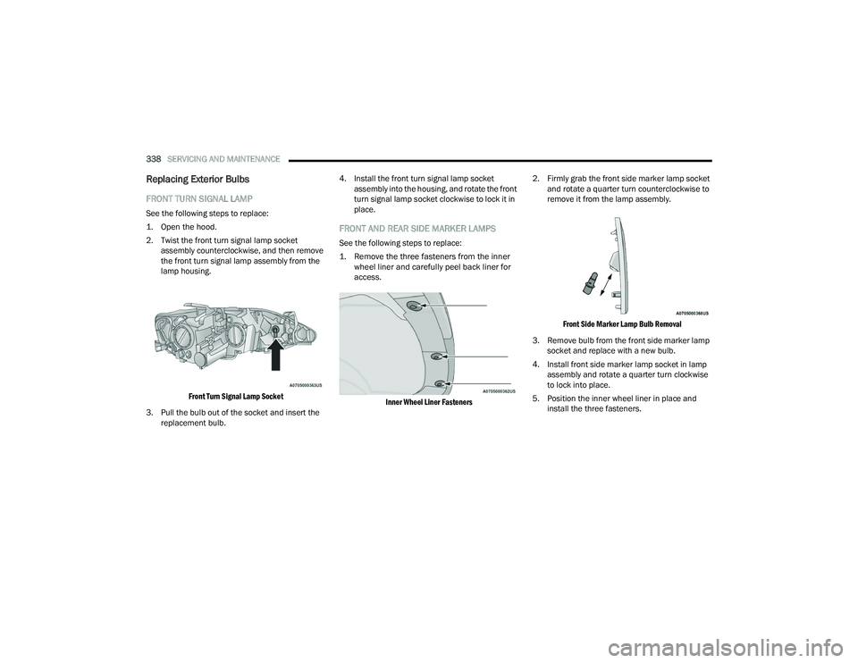 CHRYSLER PACIFICA HYBRID 2022  Owners Manual 
338SERVICING AND MAINTENANCE  
Replacing Exterior Bulbs
FRONT TURN SIGNAL LAMP  
See the following steps to replace:

1. Open the hood.

2. Twist the front turn signal lamp socket 
assembly countercl