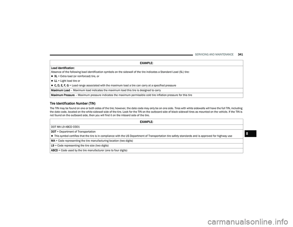 CHRYSLER PACIFICA HYBRID 2022  Owners Manual 
SERVICING AND MAINTENANCE341
Tire Identification Number (TIN)
The TIN may be found on one or both sides of the tire; however, the date code may only be on one side. Tires with white sidewalls will ha