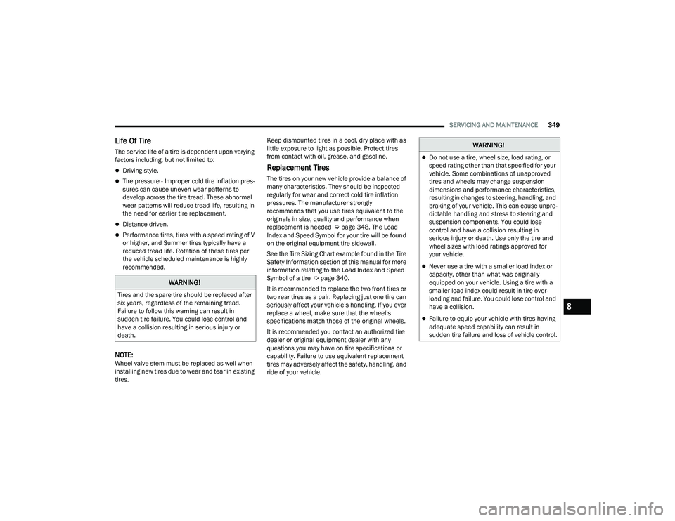 CHRYSLER PACIFICA HYBRID 2022  Owners Manual 
SERVICING AND MAINTENANCE349
Life Of Tire  
The service life of a tire is dependent upon varying 
factors including, but not limited to:
Driving style.
Tire pressure - Improper cold tire inflat