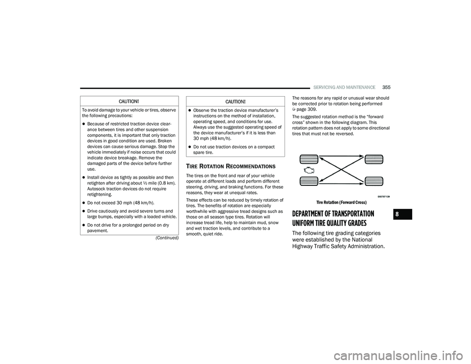 CHRYSLER PACIFICA HYBRID 2022  Owners Manual 
SERVICING AND MAINTENANCE355
(Continued)
TIRE ROTATION RECOMMENDATIONS
The tires on the front and rear of your vehicle 
operate at different loads and perform different 
steering, driving, and brakin