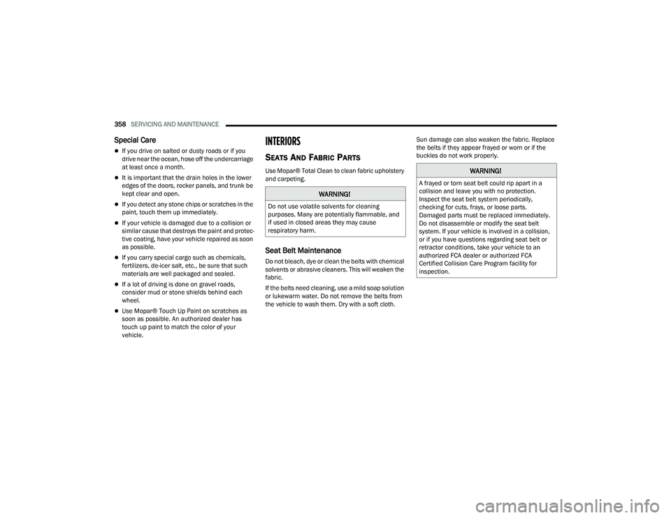CHRYSLER PACIFICA HYBRID 2022  Owners Manual 
358SERVICING AND MAINTENANCE  
Special Care
If you drive on salted or dusty roads or if you 
drive near the ocean, hose off the undercarriage 
at least once a month.
It is important that the dr
