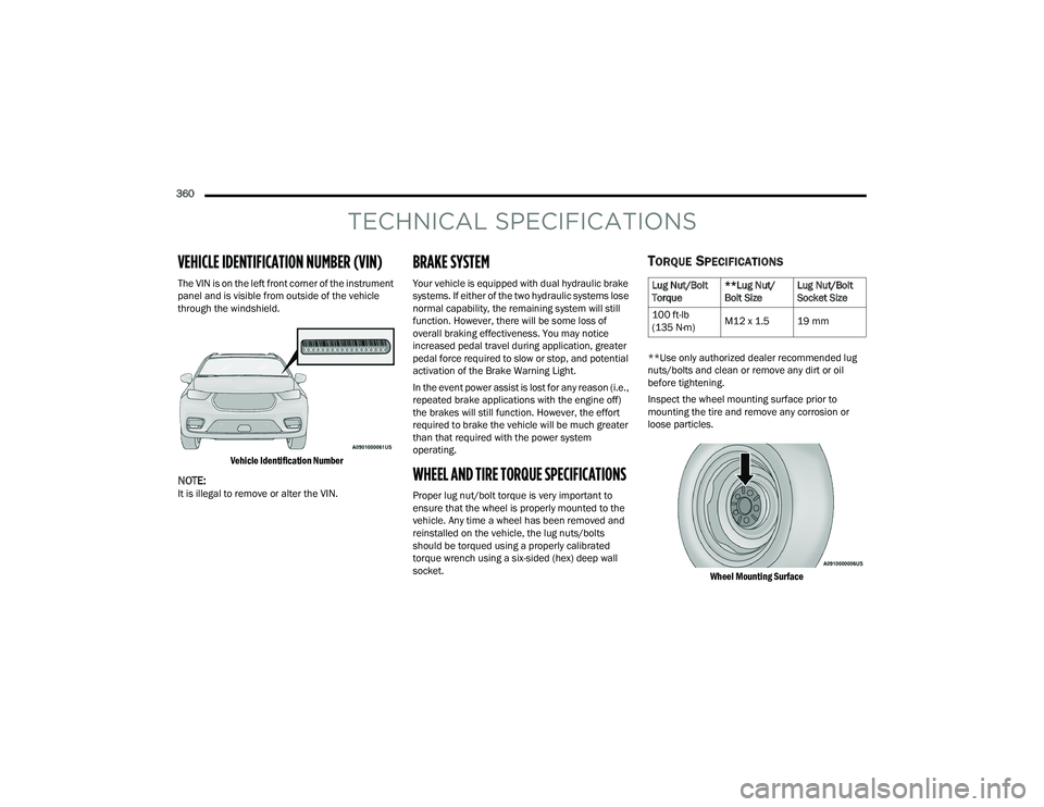 CHRYSLER PACIFICA 2022  Owners Manual 
360  
TECHNICAL SPECIFICATIONS
VEHICLE IDENTIFICATION NUMBER (VIN)
The VIN is on the left front corner of the instrument 
panel and is visible from outside of the vehicle 
through the windshield.
Veh
