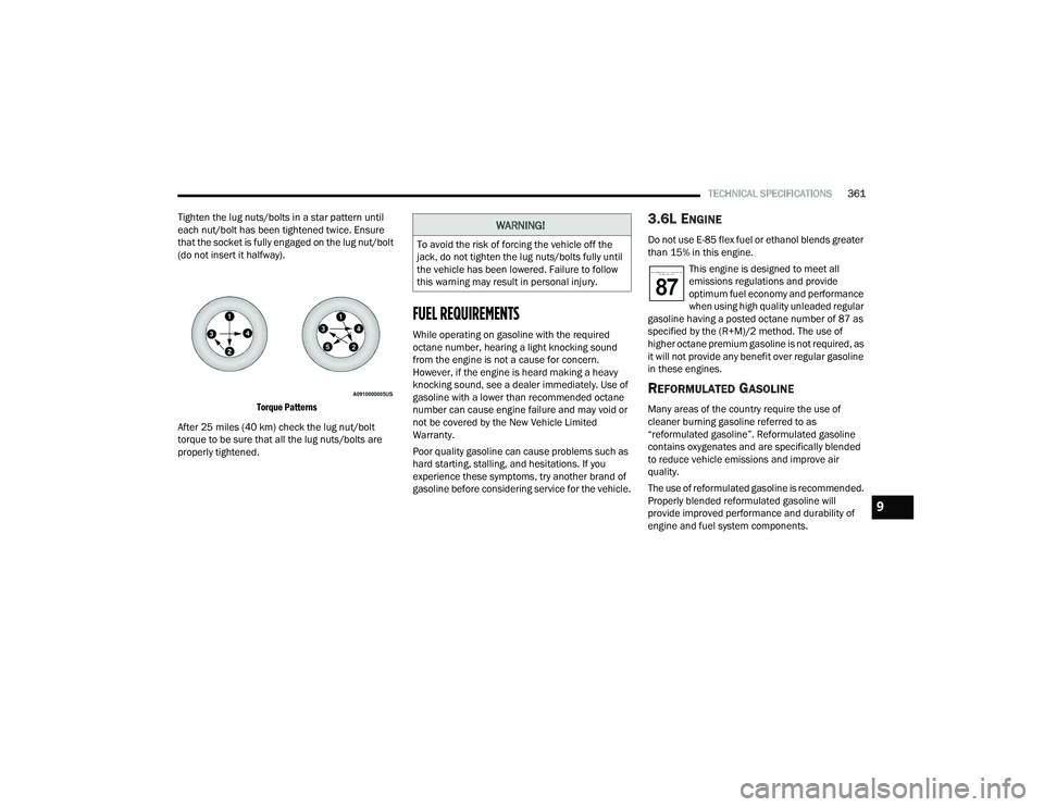 CHRYSLER PACIFICA 2022  Owners Manual 
TECHNICAL SPECIFICATIONS361
Tighten the lug nuts/bolts in a star pattern until 
each nut/bolt has been tightened twice. Ensure 
that the socket is fully engaged on the lug nut/bolt 
(do not insert it