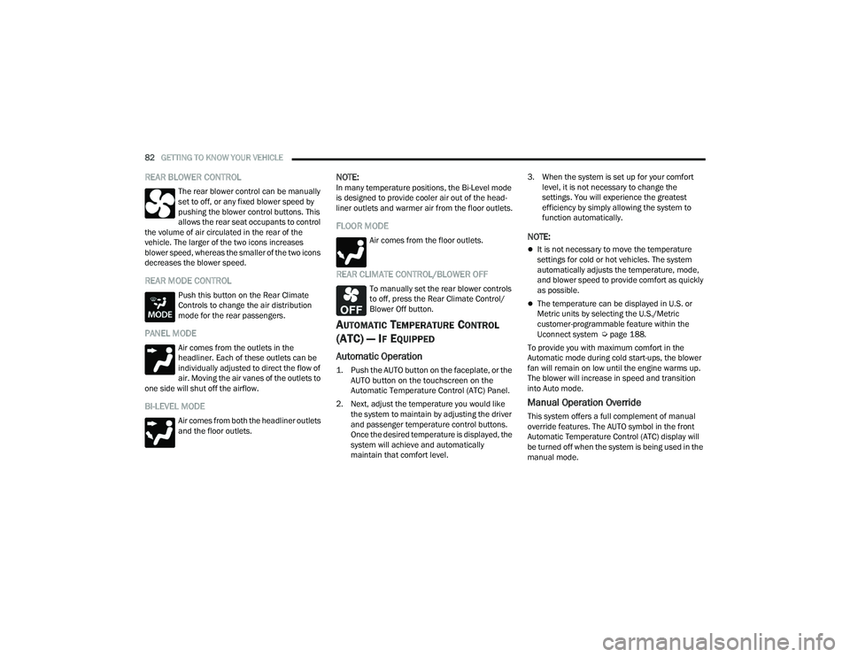 CHRYSLER PACIFICA HYBRID 2022  Owners Manual 
82GETTING TO KNOW YOUR VEHICLE  
REAR BLOWER CONTROL
The rear blower control can be manually 
set to off, or any fixed blower speed by 
pushing the blower control buttons. This 
allows the rear seat 