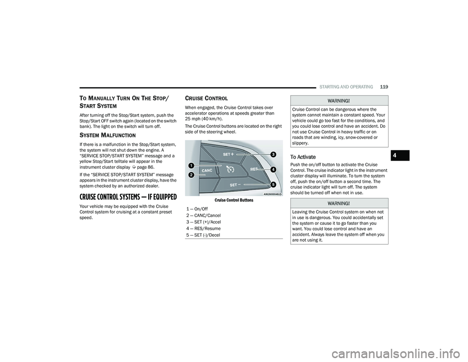 CHRYSLER VOYAGER 2022  Owners Manual 
STARTING AND OPERATING119
TO MANUALLY TURN ON THE STOP/
S
TART SYSTEM
After turning off the Stop/Start system, push the 
Stop/Start OFF switch again (located on the switch 
bank). The light on the sw