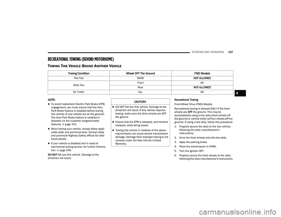 CHRYSLER VOYAGER 2022  Owners Manual 
STARTING AND OPERATING137
RECREATIONAL TOWING (BEHIND MOTORHOME) 
TOWING THIS VEHICLE BEHIND ANOTHER VEHICLE
NOTE:
To avoid inadvertent Electric Park Brake (EPB) 
engagement, you must ensure that 