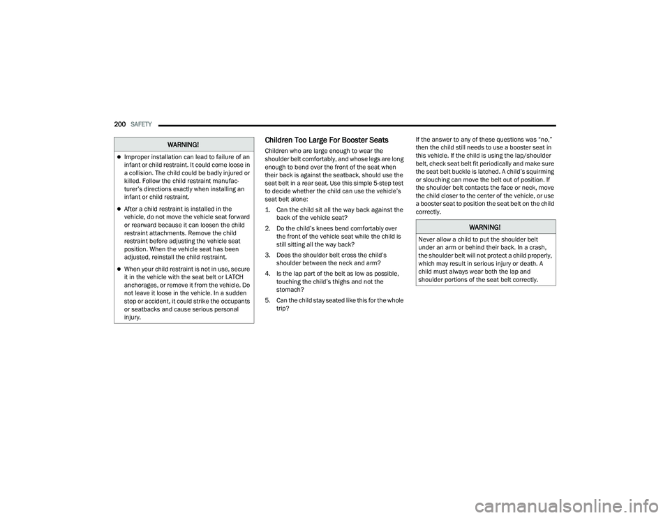 CHRYSLER VOYAGER 2022  Owners Manual 
200SAFETY  
Children Too Large For Booster Seats 
Children who are large enough to wear the 
shoulder belt comfortably, and whose legs are long 
enough to bend over the front of the seat when 
their 