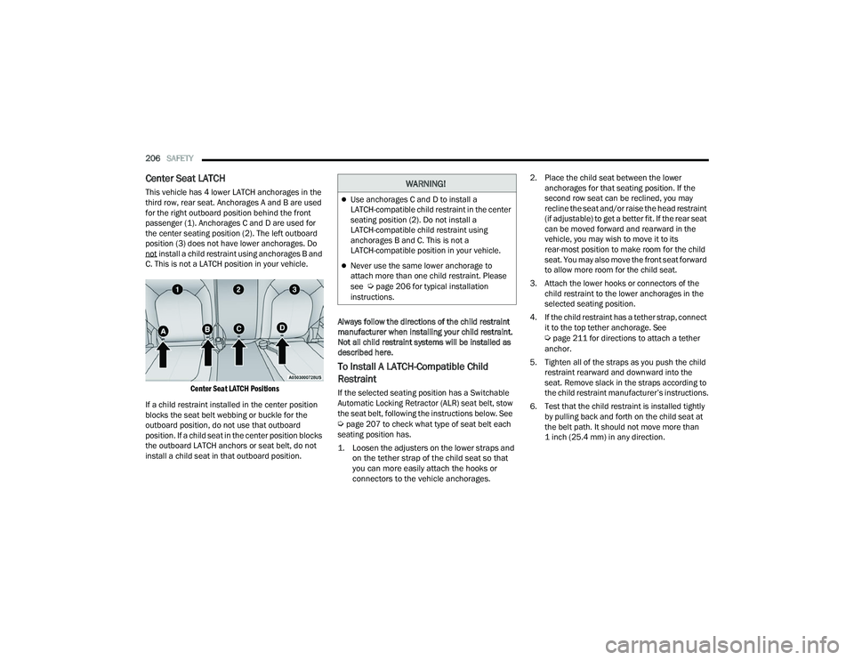 CHRYSLER VOYAGER 2022  Owners Manual 
206SAFETY  
Center Seat LATCH
This vehicle has 4 lower LATCH anchorages in the 
third row, rear seat. Anchorages A and B are used 
for the right outboard position behind the front 
passenger (1). Anc