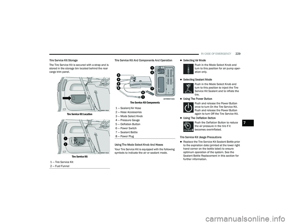 CHRYSLER VOYAGER 2022  Owners Manual 
IN CASE OF EMERGENCY229
Tire Service Kit Storage
The Tire Service Kit is secured with a strap and is 
stored in the storage bin located behind the rear 
cargo trim panel.

Tire Service Kit Location
T
