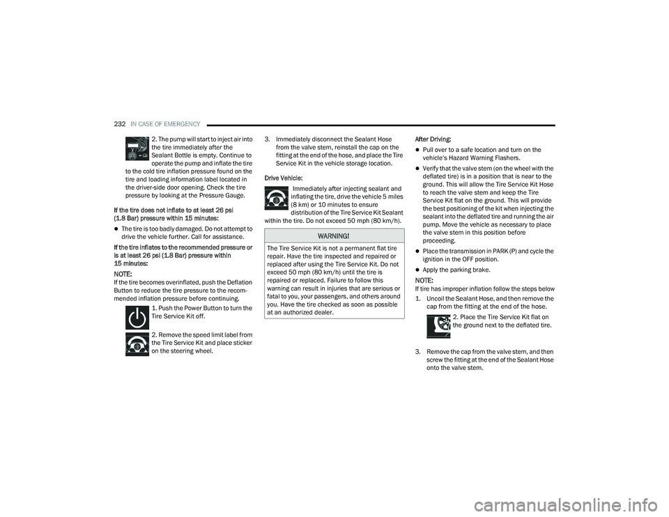 CHRYSLER VOYAGER 2022  Owners Manual 
232IN CASE OF EMERGENCY  
2. The pump will start to inject air into 
the tire immediately after the 
Sealant Bottle is empty. Continue to 
operate the pump and inflate the tire 
to the cold tire infl