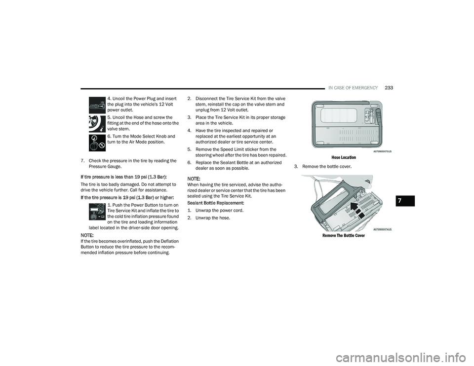 CHRYSLER VOYAGER 2022  Owners Manual 
IN CASE OF EMERGENCY233
4. Uncoil the Power Plug and insert 
the plug into the vehicle's 12 Volt 
power outlet.
5. Uncoil the Hose and screw the 
fitting at the end of the hose onto the 
valve st