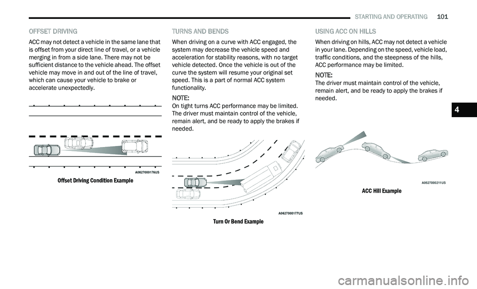 CHRYSLER 300 2021 Owners Manual
STARTING AND OPERATING 101
OFFSET DRIVING
ACC may not detect a vehicle in the same lane that
is offset from your direct line of travel, or a vehicle
merging in from a side lane. There may CHRYSLER 300 2021 Owners Manual
STARTING AND OPERATING 101
OFFSET DRIVING
ACC may not detect a vehicle in the same lane that
is offset from your direct line of travel, or a vehicle
merging in from a side lane. There may