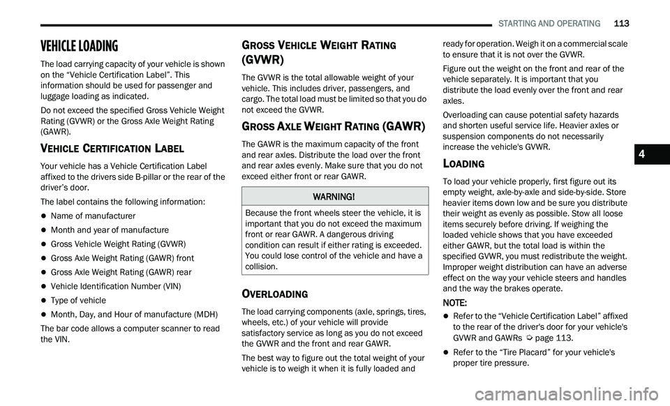CHRYSLER 300 2021  Owners Manual 
   STARTING AND OPERATING       113
VEHICLE LOADING   
The load carrying capacity of your vehicle is shown 
on the “Vehicle Certification Label”. This 
information should be used for passenger an