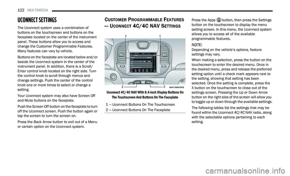 CHRYSLER 300 2021 Owners Manual
122 MULTIMEDIA
UCONNECT SETTINGS
The Uconnect system uses a combination of
buttons on the touchscreen and buttons on the
faceplate located on the center of the instrument
panel. These butt CHRYSLER 300 2021 Owners Manual
122 MULTIMEDIA
UCONNECT SETTINGS
The Uconnect system uses a combination of
buttons on the touchscreen and buttons on the
faceplate located on the center of the instrument
panel. These butt