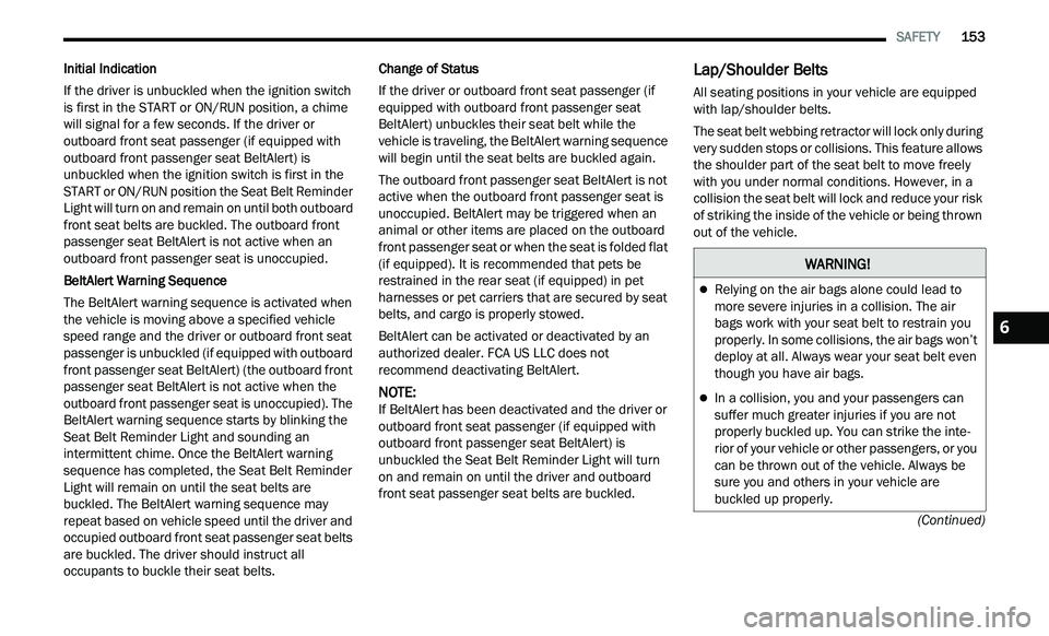 CHRYSLER 300 2021  Owners Manual 
   SAFETY       153
(Continued)
Initial Indication
If the driver is unbuckled when the ignition switch 
i s

 first in the START or ON/RUN position, a chime 
will signal for a few seconds. If the dri