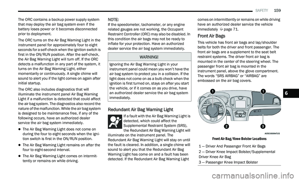 CHRYSLER 300 2021  Owners Manual 
   SAFETY       159
The ORC contains a backup power supply system 
that may deploy the air bag system even if the 
battery loses power or it becomes disconnected 
prior to deployment.
The ORC turns o