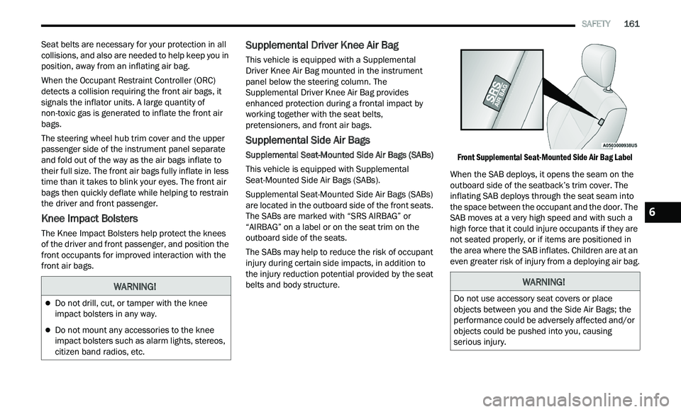 CHRYSLER 300 2021 Owners Manual
SAFETY 161
Seat belts are necessary for your protection in all
collisions, and also are needed to help keep you in
position, away from an inflating air bag.
When the Occupant Restraint Con CHRYSLER 300 2021 Owners Manual
SAFETY 161
Seat belts are necessary for your protection in all
collisions, and also are needed to help keep you in
position, away from an inflating air bag.
When the Occupant Restraint Con