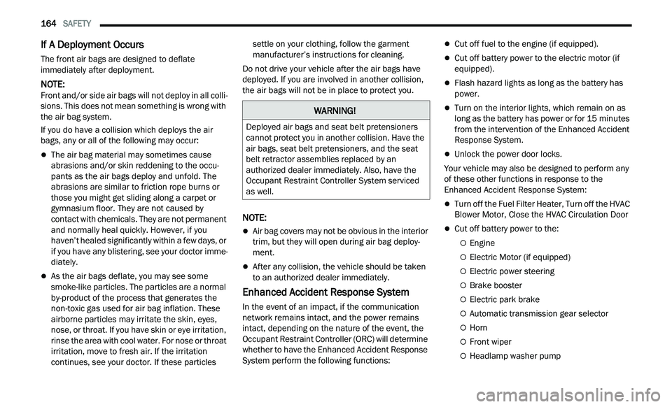 CHRYSLER 300 2021  Owners Manual 
164   SAFETY     
If A Deployment Occurs 
The front air bags are designed to deflate 
immediately after deployment.
NOTE: 
Front and/or side air bags will not deploy in all colli -
sions. This does n