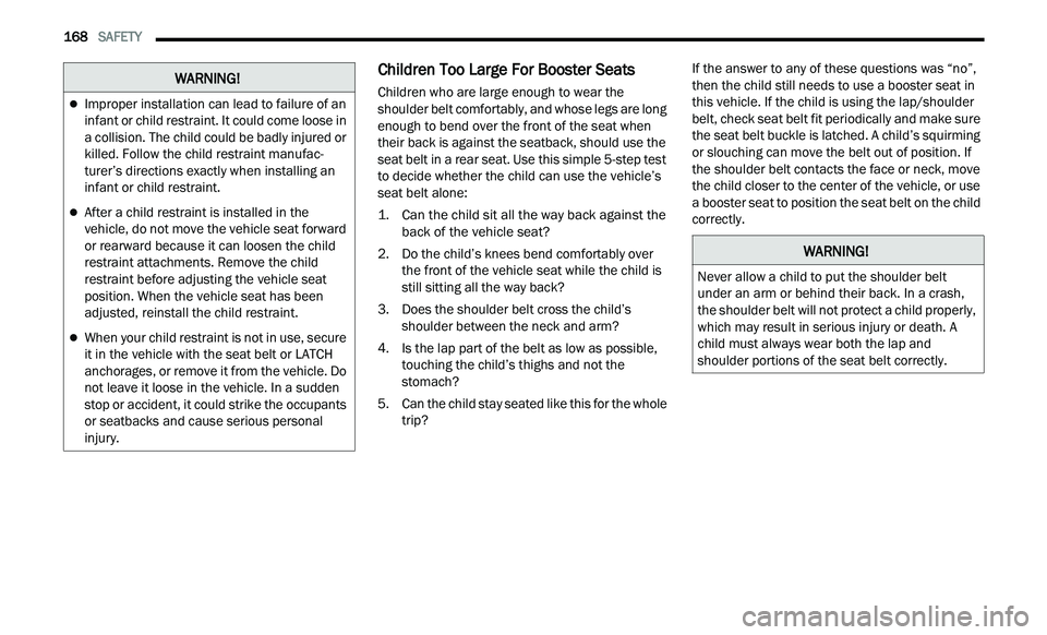 CHRYSLER 300 2021 Owners Manual
168 SAFETY
Children Too Large For Booster Seats
Children who are large enough to wear the
shoulder belt comfortably, and whose legs are long
enough to bend over the front of the seat when
CHRYSLER 300 2021 Owners Manual
168 SAFETY
Children Too Large For Booster Seats
Children who are large enough to wear the
shoulder belt comfortably, and whose legs are long
enough to bend over the front of the seat when