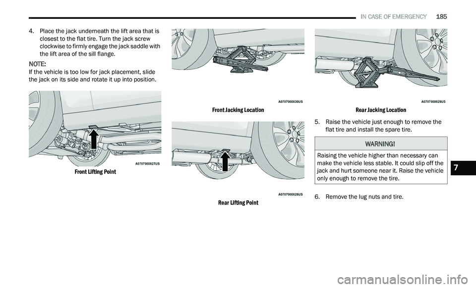 CHRYSLER 300 2021  Owners Manual 
   IN CASE OF EMERGENCY       185
4. Place the jack underneath the lift area that is 
closest to the flat tire. Turn the jack screw 
clockwise to firmly engage the jack saddle with 
the lift area of 