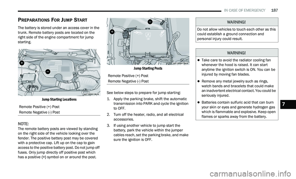 CHRYSLER 300 2021  Owners Manual 
   IN CASE OF EMERGENCY       187
PREPARATIONS FOR JUMP START
The battery is stored under an access cover in the 
trunk. Remote battery posts are located on the 
right side of the engine compartment 