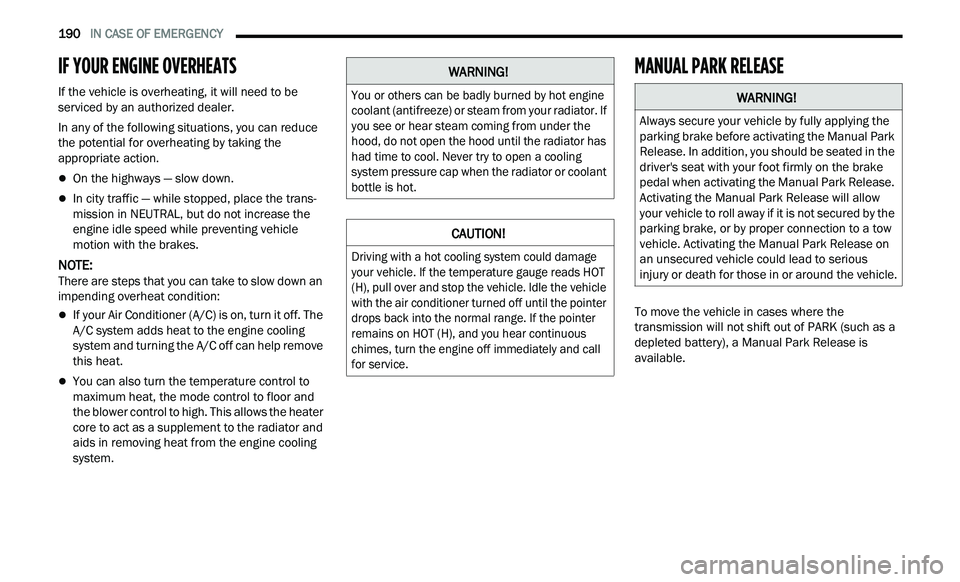 CHRYSLER 300 2021  Owners Manual 
190   IN CASE OF EMERGENCY     
IF YOUR ENGINE OVERHEATS 
If the vehicle is overheating, it will need to be 
serviced by an authorized dealer.
In any of the following situations, you can reduce 
th

