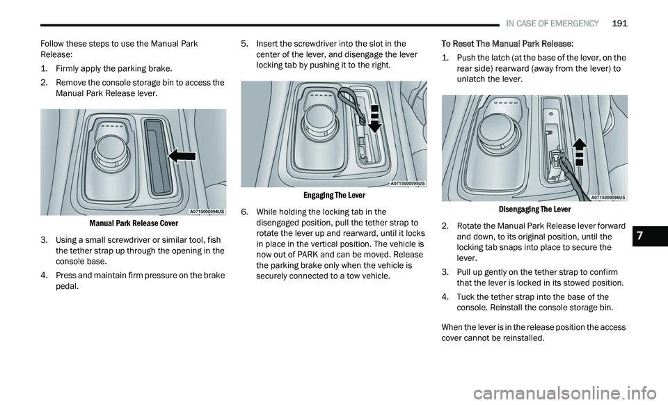 CHRYSLER 300 2021  Owners Manual 
   IN CASE OF EMERGENCY       191
Follow these steps to use the Manual Park 
Release:

1. Firmly apply the parking brake.

2

. R emove the console storage bin to access the 
M
 anual Park Release le