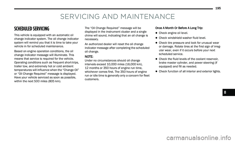 CHRYSLER 300 2021  Owners Manual 
      195
SERVICING AND MAINTENANCE
SCHEDULED SERVICING 
This vehicle is equipped with an automatic oil 
change indicator system. The oil change indicator 
system will remind you that it is time to t