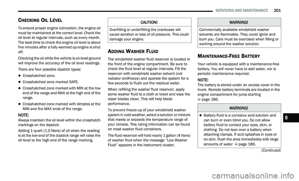 CHRYSLER 300 2021  Owners Manual 
   SERVICING AND MAINTENANCE       201
(Continued)
CHECKING OIL LEVEL     
To ensure proper engine lubrication, the engine oil 
must be maintained at the correct level. Check the 
oil level at regula