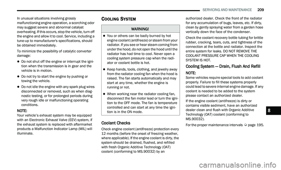 CHRYSLER 300 2021  Owners Manual 
   SERVICING AND MAINTENANCE       209
In unusual situations involving grossly 
malfunctioning engine operation, a scorching odor 
may suggest severe and abnormal catalyst 
overheating. If this occur