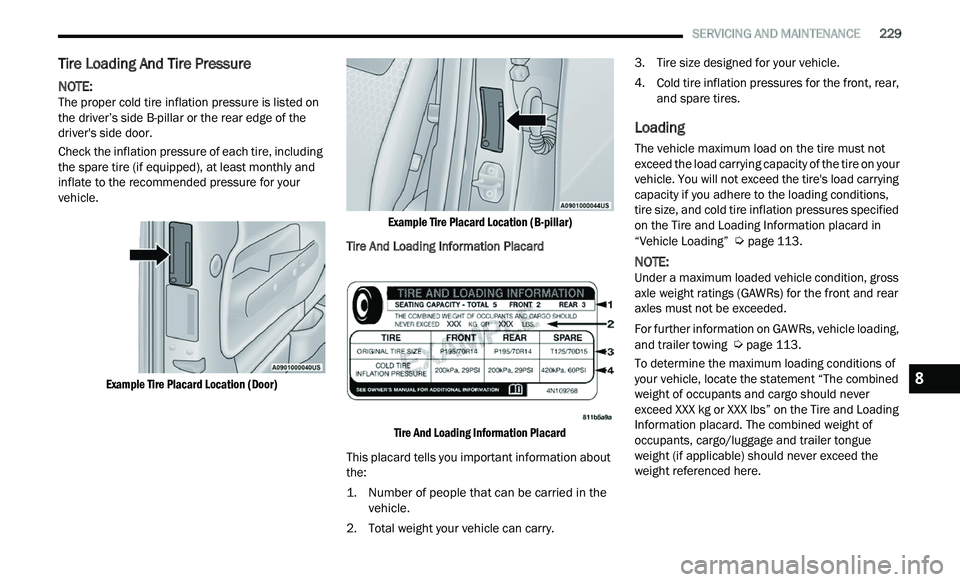 CHRYSLER 300 2021  Owners Manual 
   SERVICING AND MAINTENANCE       229
Tire Loading And Tire Pressure    
NOTE: 
The proper cold tire inflation pressure is listed on 
t h
e driver’s side B-pillar or the rear edge of the 
driver&#