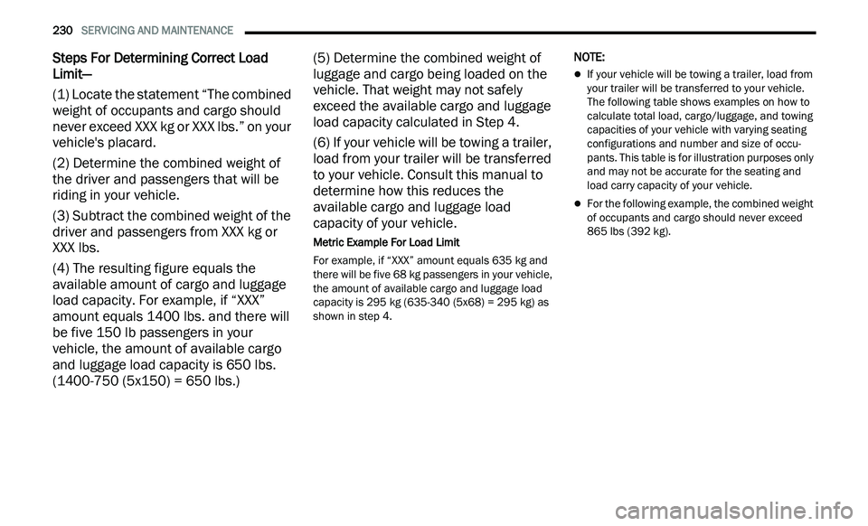 CHRYSLER 300 2021  Owners Manual 
230   SERVICING AND MAINTENANCE     
Steps For Determining Correct Load 
Limit—
(1) Locate the statement “The combined 
we

ight of occupants and cargo should 
never exceed XXX kg or XXX lbs.” 