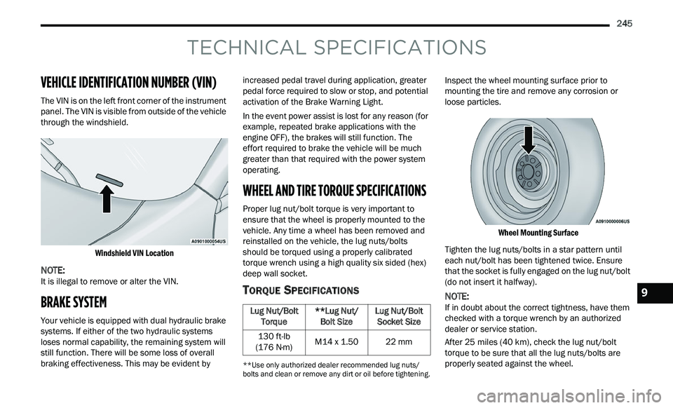 CHRYSLER 300 2021  Owners Manual 
      245
TECHNICAL SPECIFICATIONS
VEHICLE IDENTIFICATION NUMBER (VIN)
The VIN is on the left front corner of the instrument 
panel. The VIN is visible from outside of the vehicle 
through the windsh
