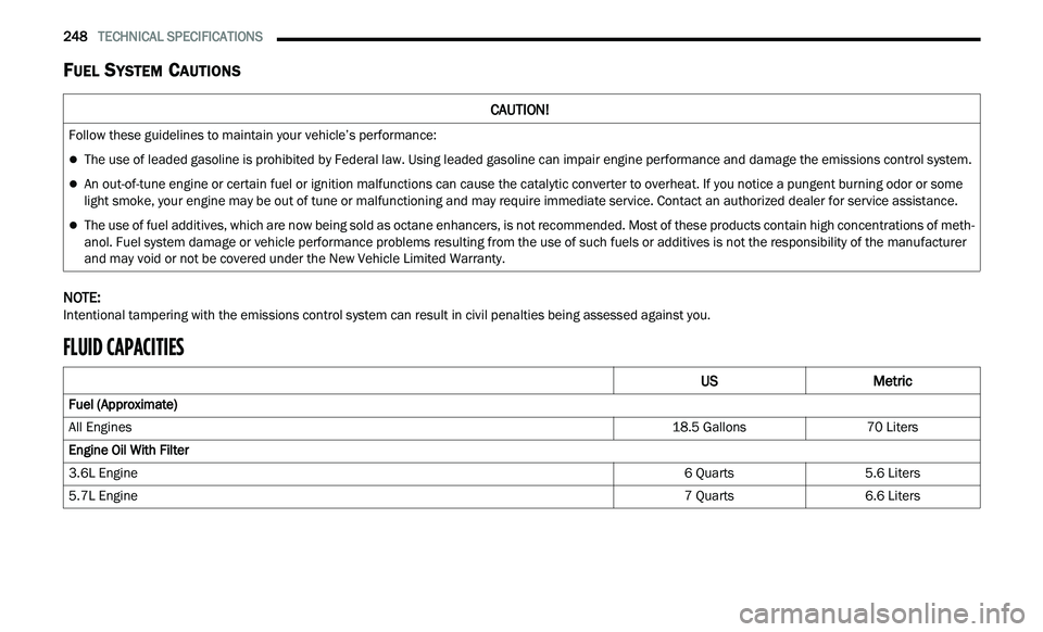 CHRYSLER 300 2021  Owners Manual 
248   TECHNICAL SPECIFICATIONS     
FUEL SYSTEM CAUTIONS
NOTE: 
Intentional tampering with the emissions control system can result in civil penalties being assessed against you.
FLUID CAPACITIES     
