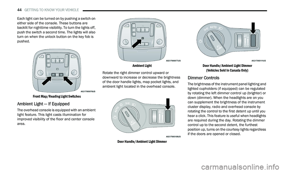 CHRYSLER 300 2021  Owners Manual 
44   GETTING TO KNOW YOUR VEHICLE     
Each light can be turned on by pushing a switch on 
either side of the console. These buttons are 
backlit for nighttime visibility. To turn the lights off, 
pu