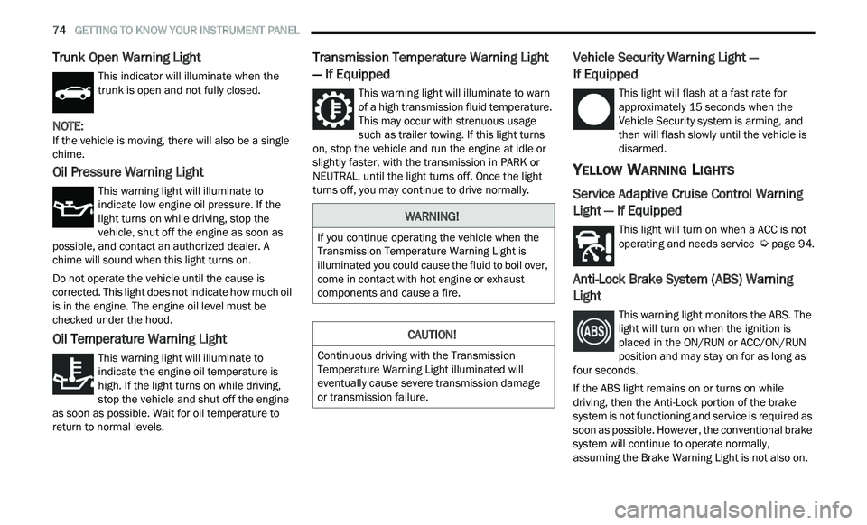 CHRYSLER 300 2021  Owners Manual 
74   GETTING TO KNOW YOUR INSTRUMENT PANEL     
Trunk Open Warning Light
This indicator will illuminate when the 
trunk is open and not fully closed.
NOTE: 
If the vehicle is moving, there will also 