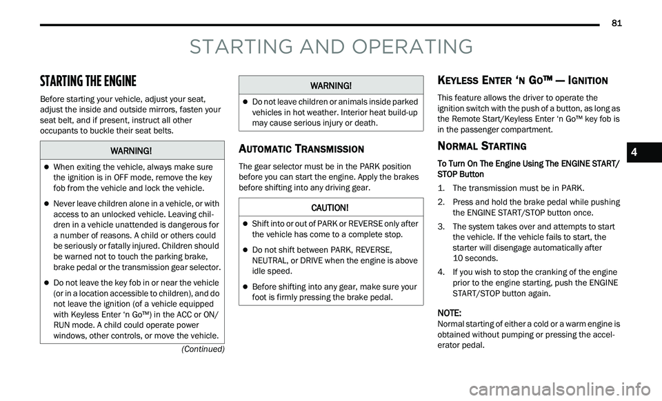 CHRYSLER 300 2021  Owners Manual 
      81
(Continued)
STARTING AND OPERATING
STARTING THE ENGINE   
Before starting your vehicle, adjust your seat, 
adjust the inside and outside mirrors, fasten your 
seat belt, and if present, inst