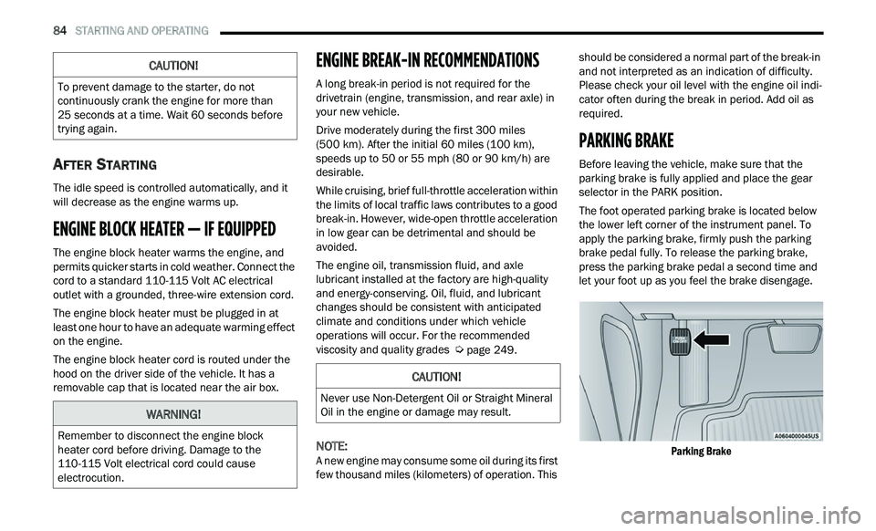 CHRYSLER 300 2021  Owners Manual 
84   STARTING AND OPERATING     
AFTER STARTING
The idle speed is controlled automatically, and it 
will decrease as the engine warms up.
ENGINE BLOCK HEATER — IF EQUIPPED 
The engine block heater 