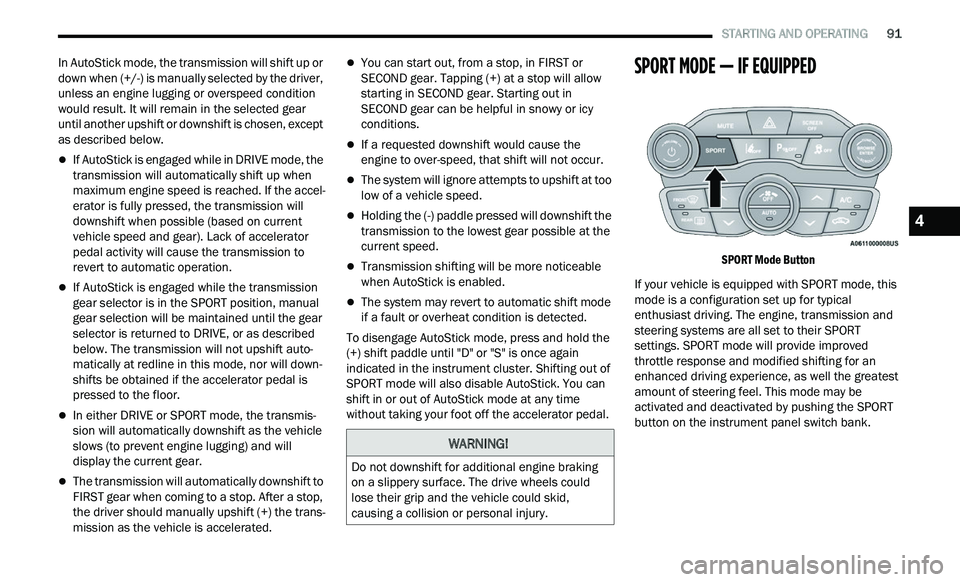 CHRYSLER 300 2021  Owners Manual 
   STARTING AND OPERATING       91
In AutoStick mode, the transmission will shift up or 
down when (+/-) is manually selected by the driver, 
unless an engine lugging or overspeed condition 
would re