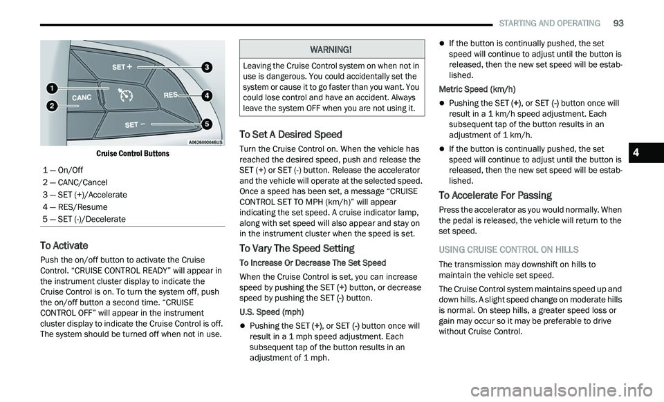 CHRYSLER 300 2021  Owners Manual 
   STARTING AND OPERATING       93

Cruise Control Buttons

To Activate  
Push the on/off button to activate the Cruise 
Control. “CRUISE CONTROL READY” will appear in 
the instrument cluster dis